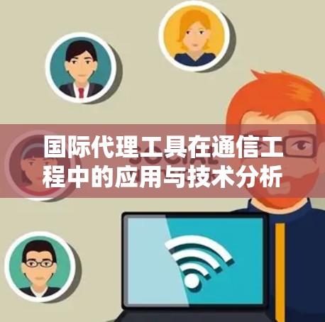 国际代理工具在通信工程中的应用与技术分析