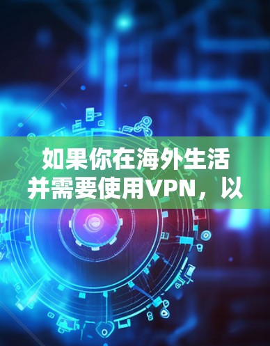 如果你在海外生活并需要使用VPN,以下是一些常见的问题和解决方案