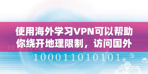 使用海外学习VPN可以帮助你绕开地理限制，访问国外的学习资源。以下是一些关键点和步骤，帮助你选择和使用合适的VPN服务