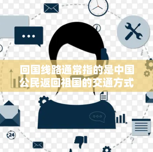 回国线路通常指的是中国公民返回祖国的交通方式,主要包括以下几种