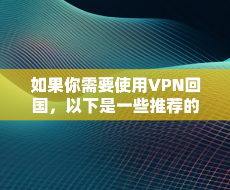 如果你需要使用VPN回国，以下是一些推荐的VPN服务