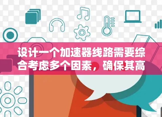 设计一个加速器线路需要综合考虑多个因素,确保其高效、稳定地形成高能粒子束。以下是一个有条理的设计步骤和考虑因素,帮助您完成加速器的线路选择和设计