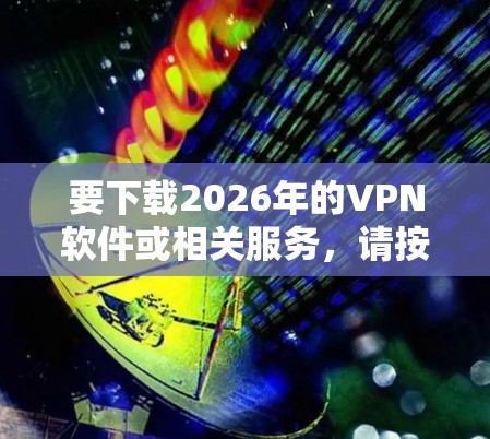 要下载2026年的VPN软件或相关服务,请按照以下步骤操作