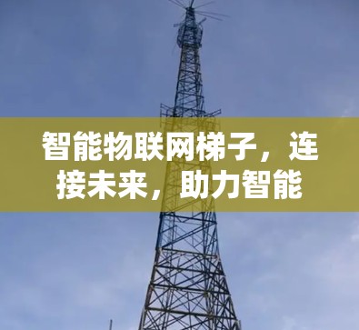 智能物联网梯子,连接未来,助力智能化