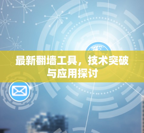 最新翻墙工具,技术突破与应用探讨
