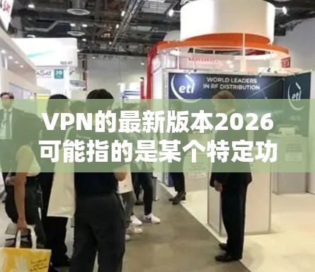 VPN的最新版本2026可能指的是某个特定功能更新或未来预测,但具体内容需要结合当前技术和市场趋势来理解。以下是对VPN最新版本的一些分析和可能的发展方向