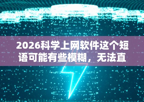 2026科学上网软件这个短语可能有些模糊,无法直接确定具体指的是什么。如果您是想了解未来可能的网络科学领域的软件或技术,以下是一些可能的方向和思考