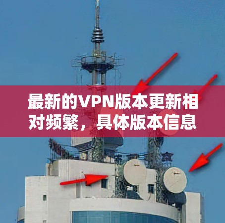 最新的VPN版本更新相对频繁,具体版本信息会根据不同的协议和提供商而有所不同。以下是一些常见的VPN协议及其最新版本信息