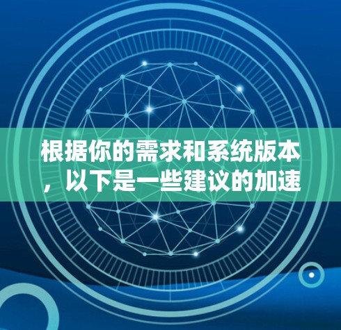 根据你的需求和系统版本,以下是一些建议的加速器及其注意事项