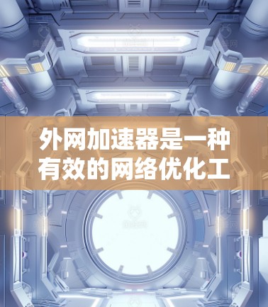 外网加速器是一种有效的网络优化工具,能够显著提升访问外部网站的速度。以下是对外网加速器的详细分析和总结