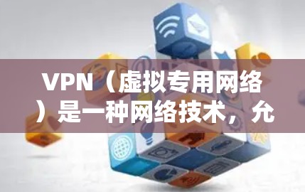 VPN（虚拟专用网络）是一种网络技术，允许用户访问受限制的网站或加密通信，提供更高的隐私保护。以下是一些常见的VPN品牌推荐，根据用户需求和口碑，可以选择适合自己的VPN服务