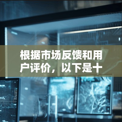 根据市场反馈和用户评价，以下是十大知名VPN品牌的简要介绍