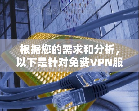 根据您的需求和分析,以下是针对免费VPN服务的综合建议 根据您的需求和分析,以下是针对免费VPN服务的综合建议