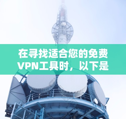 在寻找适合您的免费VPN工具时,以下是根据您的需求整理的建议 在寻找适合您的免费VPN工具时,以下是根据您的需求整理的建议