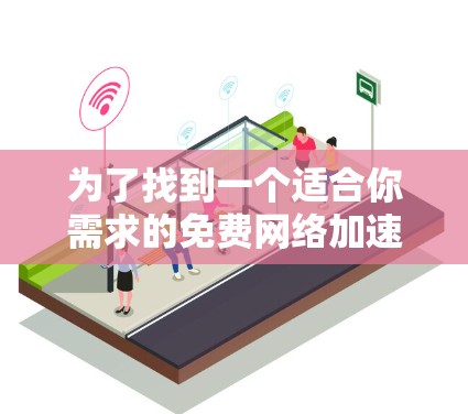 为了找到一个适合你需求的免费网络加速工具,以下是一个有条理的解决方案 为了找到一个适合你需求的免费网络加速工具,以下是一个有条理的解决方案