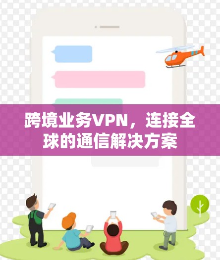 跨境业务VPN,连接全球的通信解决方案 跨境业务VPN,连接全球的通信解决方案