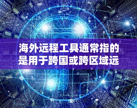 海外远程工具通常指的是用于跨国或跨区域远程协作、沟通和管理的各种软件、平台或服务。这些工具可以帮助团队、企业或个人在不同国家和地区之间高效地进行工作和交流。以下是一些常用的海外远程工具的分类和示例