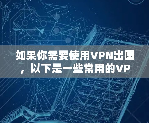 如果你需要使用VPN出国,以下是一些常用的VPN服务推荐,这些服务在国际上都有很好的口碑,适合出国使用