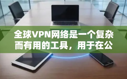全球VPN网络是一个复杂而有用的工具,用于在公共互联网上建立安全连接,保护用户隐私和安全。以下是对全球VPN网络的详细分析和总结 全球VPN网络是一个复杂而有用的工具,用于在公共互联网上建立安全连接,保护用户隐私和安全。以下是对全球VPN网络的详细分析和总结