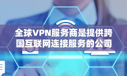 全球VPN服务商是提供跨国互联网连接服务的公司，用户可以通过VPN连接到不同的网络，保护隐私、匿名化或访问受限制的内容。以下是一些知名的全球VPN服务商