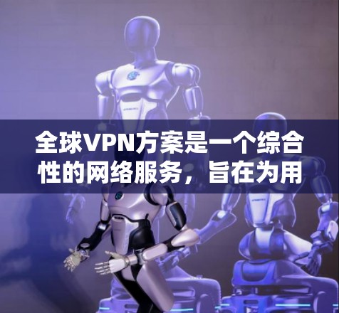 全球VPN方案是一个综合性的网络服务,旨在为用户提供安全、隐私和网络自由。以下是对全球VPN方案的详细分析和总结 全球VPN方案是一个综合性的网络服务,旨在为用户提供安全、隐私和网络自由。以下是对全球VPN方案的详细分析和总结