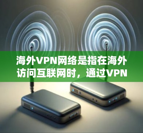 海外VPN网络是指在海外访问互联网时,通过VPN(虚拟专用网络)连接到本地网络的服务。VPN可以帮助用户访问被限制的网站、保护隐私或安全、或者绕过互联网带来的限制 海外VPN网络是指在海外访问互联网时,通过VPN(虚拟专用网络)连接到本地网络的服务。VPN可以帮助用户访问被限制的网站、保护隐私或安全、或者绕过互联网带来的限制
