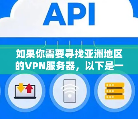 如果你需要寻找亚洲地区的VPN服务器,以下是一些可能的选择和建议 如果你需要寻找亚洲地区的VPN服务器,以下是一些可能的选择和建议