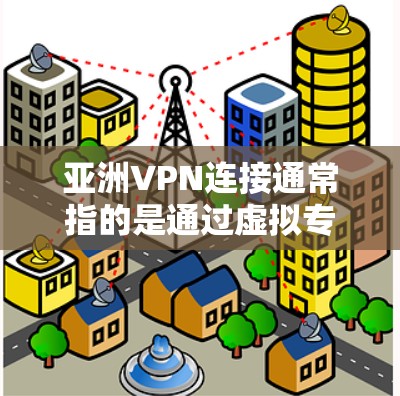 亚洲VPN连接通常指的是通过虚拟专用网络(VPN)技术连接到亚洲国家或地区的服务器,以访问受限制的网站、保护隐私或安全。以下是一些关于亚洲VPN连接的关键点和常见问题