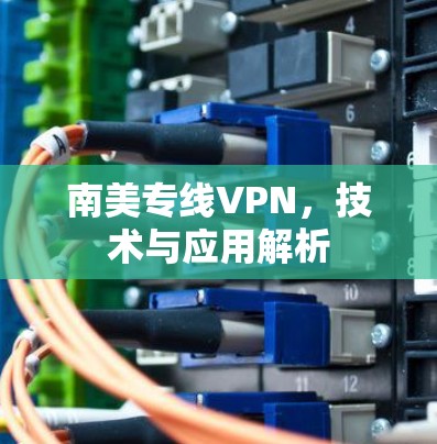 南美专线VPN,技术与应用解析