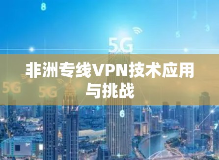 非洲专线VPN技术应用与挑战