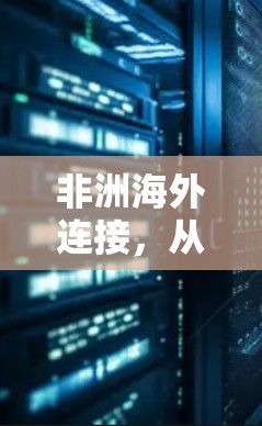 非洲海外连接,从技术创新到数字化未来 非洲海外连接,从技术创新到数字化未来