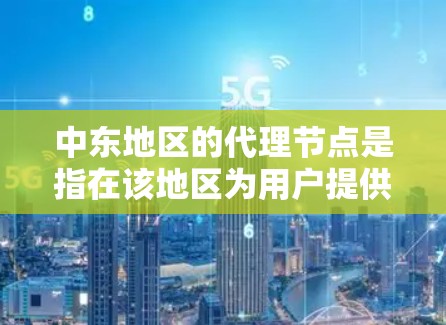 中东地区的代理节点是指在该地区为用户提供互联网服务的中介服务器,用于代替用户直接访问目标网站或网络资源。这些代理节点通常用于解决网络访问限制、保护隐私或优化网络性能等问题