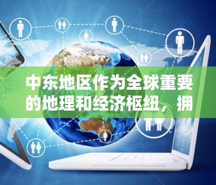 中东地区作为全球重要的地理和经济枢纽，拥有广泛的海外连接，涵盖交通、贸易、能源、通信和文化等多个方面。以下是对中东海外连接的详细分析