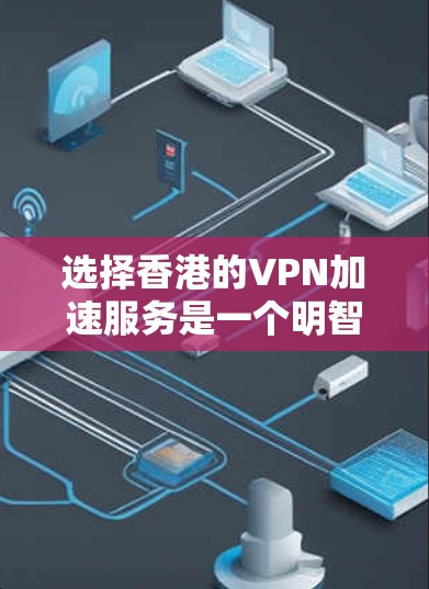 选择香港的VPN加速服务是一个明智的决定,特别是当你需要访问受限的国际网站或提高网络性能时。以下是选择香港VPN加速服务的详细步骤和建议 选择香港的VPN加速服务是一个明智的决定,特别是当你需要访问受限的国际网站或提高网络性能时。以下是选择香港VPN加速服务的详细步骤和建议