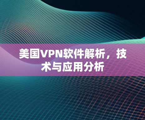 美国VPN软件解析,技术与应用分析