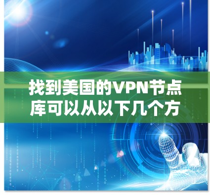 找到美国的VPN节点库可以从以下几个方面进行 找到美国的VPN节点库可以从以下几个方面进行