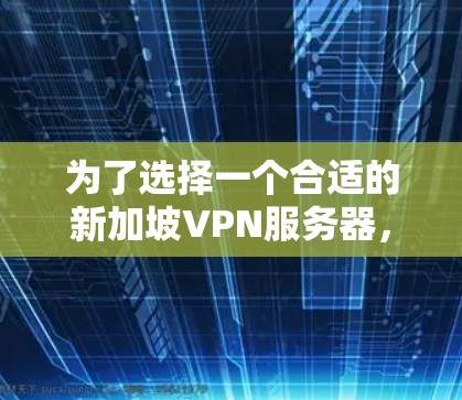为了选择一个合适的新加坡VPN服务器,以下是根据您的需求和考虑因素的分步指南 为了选择一个合适的新加坡VPN服务器,以下是根据您的需求和考虑因素的分步指南