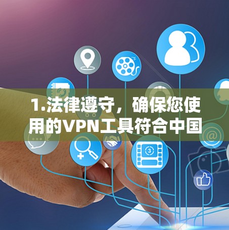 1.法律遵守,确保您使用的VPN工具符合中国法律法规,避免涉及任何非法活动 1.法律遵守,确保您使用的VPN工具符合中国法律法规,避免涉及任何非法活动