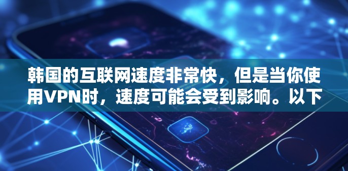 韩国的互联网速度非常快,但是当你使用VPN时,速度可能会受到影响。以下是一些关于韩国VPN测速的建议和方法 韩国的互联网速度非常快,但是当你使用VPN时,速度可能会受到影响。以下是一些关于韩国VPN测速的建议和方法