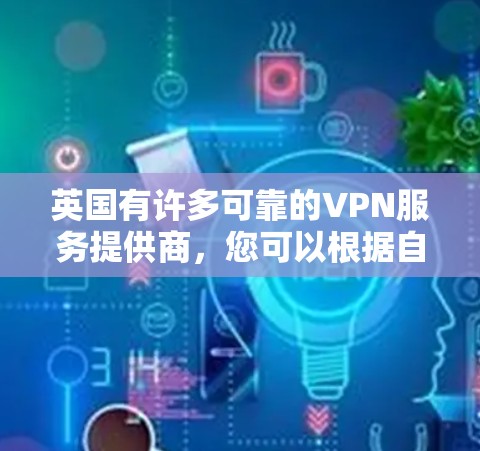 英国有许多可靠的VPN服务提供商,您可以根据自己的需求选择适合的方案。以下是一些常见的英国VPN推荐 英国有许多可靠的VPN服务提供商,您可以根据自己的需求选择适合的方案。以下是一些常见的英国VPN推荐