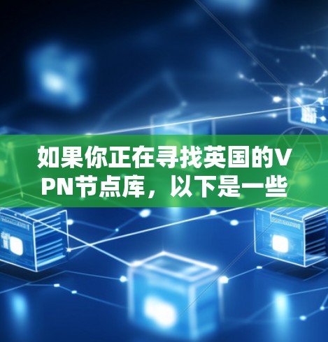 如果你正在寻找英国的VPN节点库，以下是一些可能的建议和资源