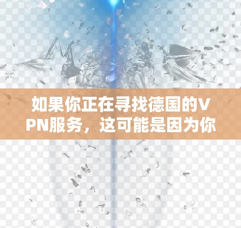 如果你正在寻找德国的VPN服务,这可能是因为你需要访问某些受限于地理位置的网站,或者你想确保网络安全。以下是一些常见的VPN服务提供商,其中一些可能在德国或全球范围内提供服务 如果你正在寻找德国的VPN服务,这可能是因为你需要访问某些受限于地理位置的网站,或者你想确保网络安全。以下是一些常见的VPN服务提供商,其中一些可能在德国或全球范围内提供服务