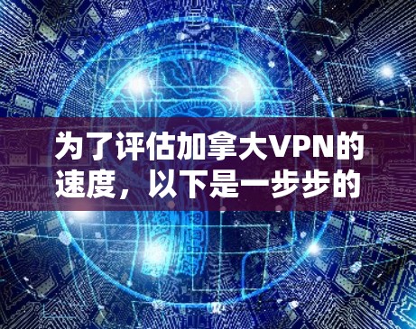 为了评估加拿大VPN的速度,以下是一步步的分析和建议