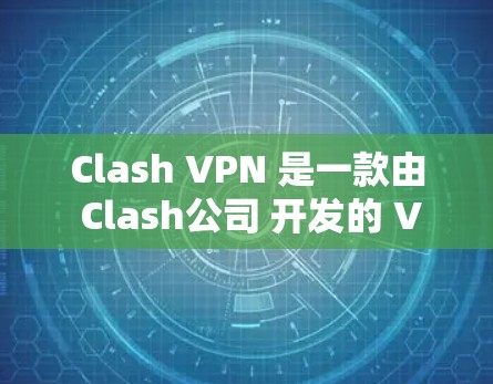 Clash VPN 是一款由 Clash公司 开发的 VPN 服务,提供高安全性和隐私保护的网络连接。以下是 Clash VPN 客户端的一些关键信息和下载链接 Clash VPN 是一款由 Clash公司 开发的 VPN 服务,提供高安全性和隐私保护的网络连接。以下是 Clash VPN 客户端的一些关键信息和下载链接