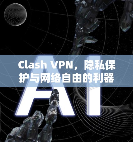 Clash VPN,隐私保护与网络自由的利器