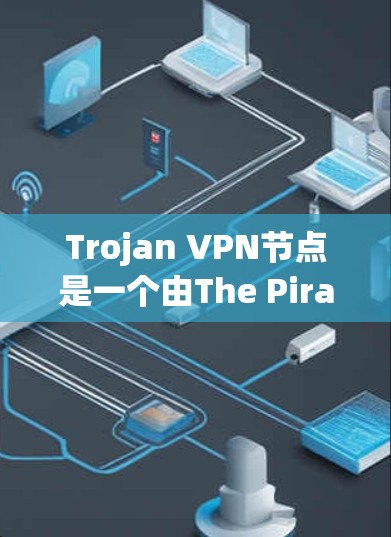 Trojan VPN节点是一个由The Pirate Bay开发的免费VPN服务,旨在通过多台服务器提供高匿名性和抗封锁能力。以下是关于Trojan VPN节点的详细解析