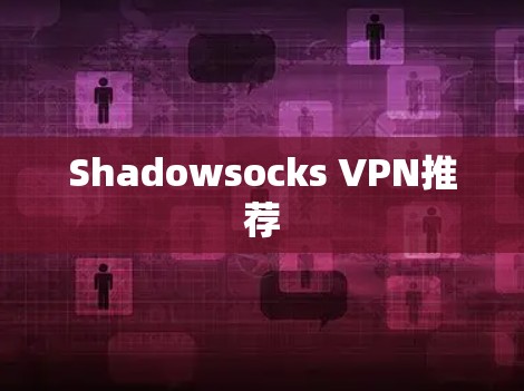 Shadowsocks VPN推荐 Shadowsocks VPN推荐