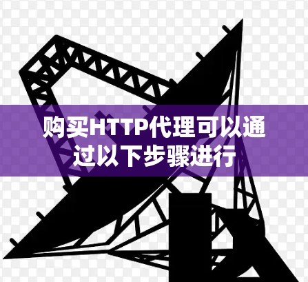 购买HTTP代理可以通过以下步骤进行