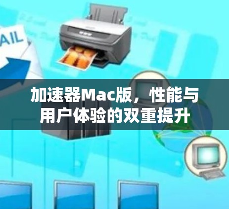 加速器Mac版,性能与用户体验的双重提升