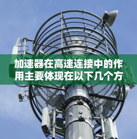 加速器在高速连接中的作用主要体现在以下几个方面